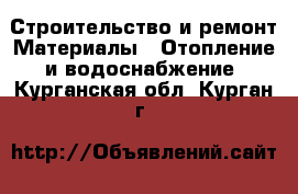 Строительство и ремонт Материалы - Отопление и водоснабжение. Курганская обл.,Курган г.